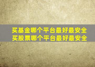 买基金哪个平台最好最安全 买股票哪个平台最好最安全